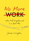 Image for No More Work : Why Full Employment Is a Bad Idea