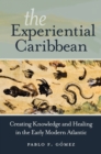 Image for The experiential Caribbean: creating knowledge and healing in the early modern Atlantic