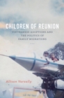Image for Children of Reunion: Vietnamese Adoptions and the Politics of Family Migrations