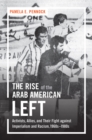 Image for The rise of the Arab American left: activists, allies, and their fight against imperialism and racism, 1960s-1980s