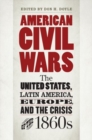Image for American civil wars  : the United States, Latin America, Europe, and the crisis of the 1860s