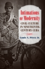 Image for Intimations of modernity: civil culture in nineteenth-century Cuba