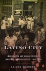 Image for Latino city: immigration and urban crisis in Lawrence, Massachusetts, 1945-2000
