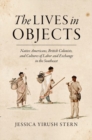 Image for The lives in objects  : Native Americans, British colonists, and cultures of labor and exchange in the Southeast