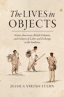 Image for The lives in objects: Native Americans, British colonists, and cultures of labor and exchange in the Southeast