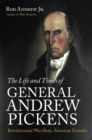 Image for The life and times of General Andrew Pickens: Revolutionary War hero, American founder