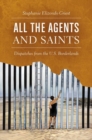 Image for All the agents and saints  : dispatches from the U.S. borderlands
