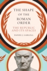 Image for The shape of the Roman order: the republic and its spaces