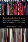 Image for From Goodwill to grunge  : a history of secondhand styles and alternative economies