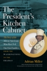 Image for The president&#39;s kitchen cabinet: the story of the African Americans who have fed our first families, from the Washingtons to the Obamas