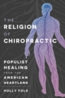 Image for The religion of chiropractic  : populist healing from the American heartland