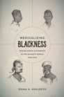 Image for Medicalizing blackness: making racial difference in the Atlantic World, 1780-1840