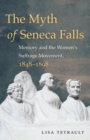 Image for The myth of Seneca Falls  : memory and the women&#39;s suffrage movement, 1848-1898