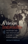 Image for A union indivisible: secession and the politics of slavery in the border states