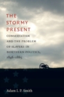Image for The stormy present  : conservatism and the problem of slavery in Northern politics, 1846-1865