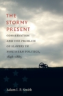 Image for The stormy present: conservatism and the problem of slavery in Northern politics, 1846-1865