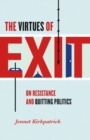 Image for The virtues of exit  : on resistance and quitting politics