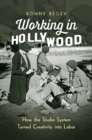 Image for Working in Hollywood: How the Studio System Turned Creativity Into Labor