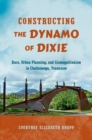 Image for Constructing the Dynamo of Dixie : Race, Urban Planning, and Cosmopolitanism in Chattanooga, Tennessee