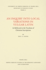 Image for Inquiry into Local Variations in Vulgar Latin: As Reflected in the Vocalism of Christian Inscriptions