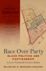 Image for Race Over Party : Black Politics and Partisanship in Late Nineteenth-Century Boston