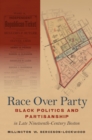 Image for Race Over Party: Black Politics and Partisanship in Late Nineteenth-century Boston