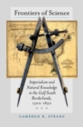 Image for Frontiers of Science : Imperialism and Natural Knowledge in the Gulf South Borderlands, 1500-1850