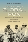 Image for The end of a global pox  : America and the eradication of smallpox in the Cold War era