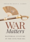 Image for War matters: material culture in the civil war era