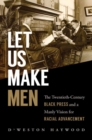 Image for Let us make men  : the twentieth-century black press and a manly vision for racial advancement