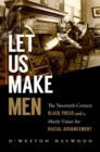 Image for Let us make men  : the twentieth-century black press and a manly vision for racial advancement