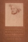 Image for Moderating masculinity in early modern culture
