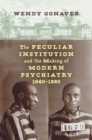 Image for The Peculiar Institution and the Making of Modern Psychiatry, 1840–1880
