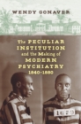 Image for Peculiar Institution and the Making of Modern Psychiatry, 1840-1880
