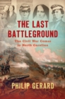 Image for The last battleground: the Civil War comes to North Carolina