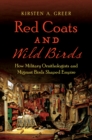 Image for Red Coats and Wild Birds: How Military Ornithologists and Migrant Birds Shaped Empire