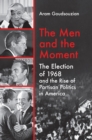 Image for The men and the moment: the election of 1968 and the rise of partisan politics in America