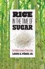 Image for Rice in the Time of Sugar: The Political Economy of Food in Cuba