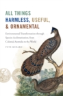 Image for All Things Harmless, Useful, and Ornamental: Environmental Transformation Through Species Acclimatization, from Colonial Australia to the World