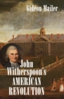 Image for John Witherspoon&#39;s American Revolution : Enlightenment and Religion from the Creation of Britain to the Founding of the United States