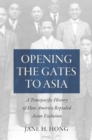 Image for Opening the Gates to Asia: A Transpacific History of How America Repealed Asian Exclusion