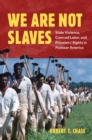 Image for We are not slaves: state violence, coerced labor, and prisoners&#39; rights in postwar America