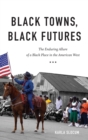 Image for Black Towns, Black Futures : The Enduring Allure of a Black Place in the American West