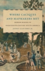 Image for Where Caciques and Mapmakers Met : Border Making in Eighteenth-Century South America