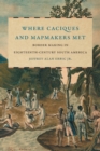 Image for Where Caciques and Mapmakers Met : Border Making in Eighteenth-Century South America