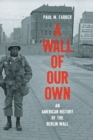 Image for A Wall of Our Own : An American History of the Berlin Wall