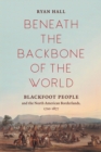 Image for Beneath the Backbone of the World : Blackfoot People and the North American Borderlands, 1720–1877