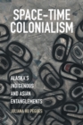 Image for Space-time colonialism  : Alaska&#39;s Indigenous and Asian entanglements
