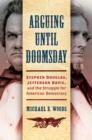 Image for Arguing until Doomsday : Stephen Douglas, Jefferson Davis, and the Struggle for American Democracy