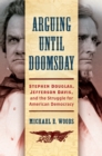 Image for Arguing until doomsday: Stephen Douglas, Jefferson Davis, and the struggle for American democracy